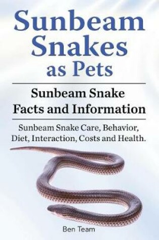 Cover of Sunbeam Snakes as Pets. Sunbeam Snake Facts and Information. Sunbeam Snake Care, Behavior, Diet, Interaction, Costs and Health.