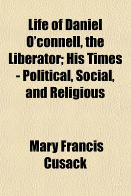 Book cover for Life of Daniel O'Connell, the Liberator; His Times - Political, Social, and Religious