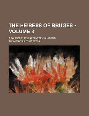 Book cover for The Heiress of Bruges (Volume 3); A Tale of the Year Sixteen Hundred