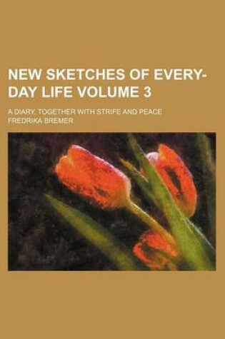 Cover of New Sketches of Every-Day Life Volume 3; A Diary, Together with Strife and Peace