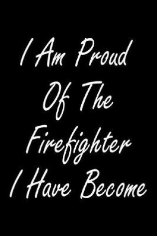 Cover of I Am Proud Of The Firefighter I Have Become