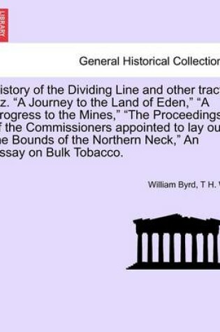 Cover of History of the Dividing Line and Other Tracts Viz. a Journey to the Land of Eden, a Progress to the Mines, the Proceedings of the Commissioners Appointed to Lay Out the Bounds of the Northern Neck, an Essay on Bulk Tobacco.