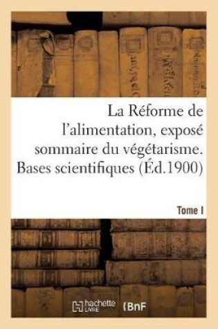 Cover of La Reforme de l'Alimentation, Expose Sommaire Du Vegetarisme. Tome I