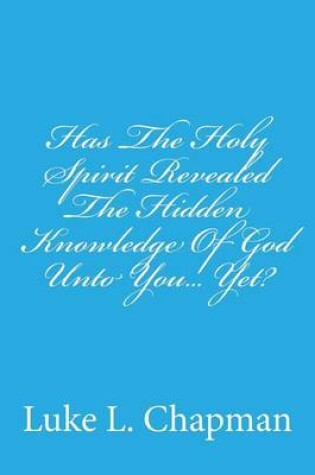 Cover of Has The Holy Spirit Revealed The Hidden Knowledge Of God Unto You... Yet?