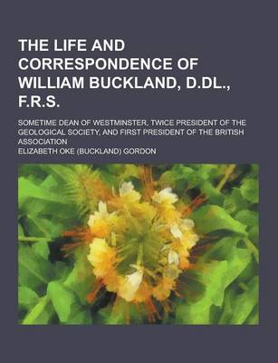 Book cover for The Life and Correspondence of William Buckland, D.DL., F.R.S; Sometime Dean of Westminster, Twice President of the Geological Society, and First Pres