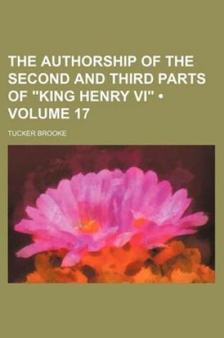 Cover of The Authorship of the Second and Third Parts of "King Henry VI" (Volume 17)