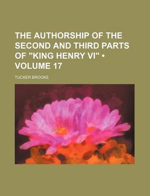 Book cover for The Authorship of the Second and Third Parts of "King Henry VI" (Volume 17)