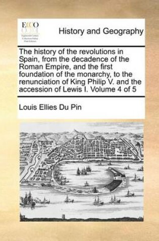 Cover of The History of the Revolutions in Spain, from the Decadence of the Roman Empire, and the First Foundation of the Monarchy, to the Renunciation of King Philip V. and the Accession of Lewis I. Volume 4 of 5