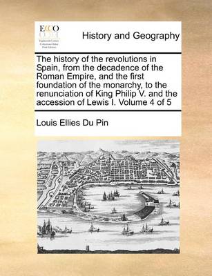 Book cover for The History of the Revolutions in Spain, from the Decadence of the Roman Empire, and the First Foundation of the Monarchy, to the Renunciation of King Philip V. and the Accession of Lewis I. Volume 4 of 5