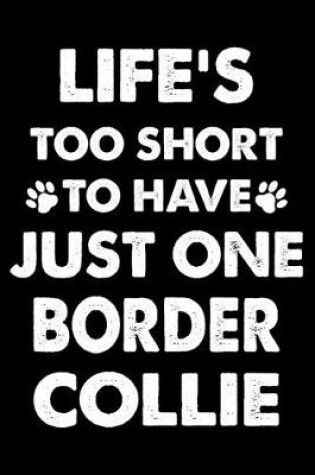 Cover of Life's Too Short To Have Just One Border Collie