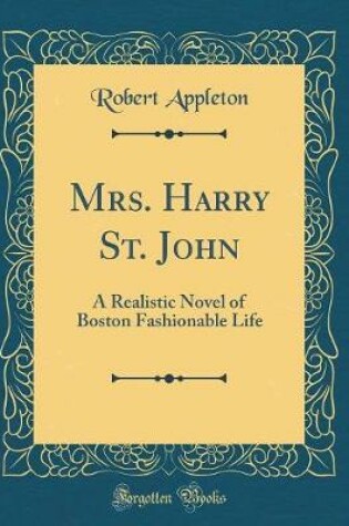 Cover of Mrs. Harry St. John: A Realistic Novel of Boston Fashionable Life (Classic Reprint)