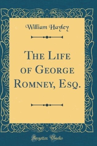 Cover of The Life of George Romney, Esq. (Classic Reprint)