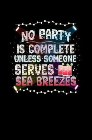 Cover of No Party Is Complete Unless Someone Serves Sea Breezes