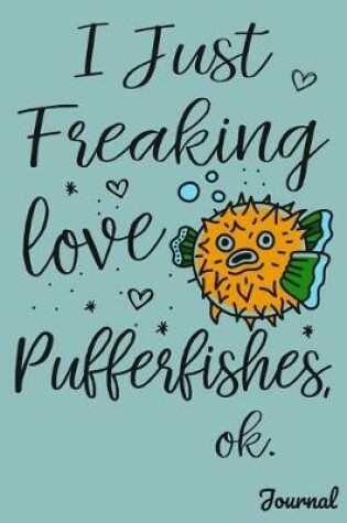 Cover of I Just Freaking Love Pufferfishes Ok Journal