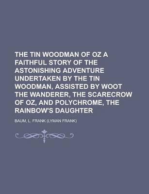 Book cover for The Tin Woodman of Oz a Faithful Story of the Astonishing Adventure Undertaken by the Tin Woodman, Assisted by Woot the Wanderer, the Scarecrow of Oz, and Polychrome, the Rainbow's Daughter