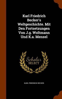 Book cover for Karl Friedrich Becker's Weltgeschichte. Mit Den Fortsetzungen Von J.G. Woltmann Und K.A. Menzel