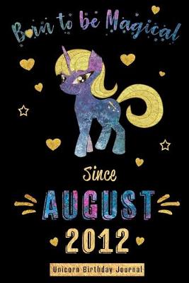 Book cover for Born to be Magical Since August 2012 - Unicorn Birthday Journal
