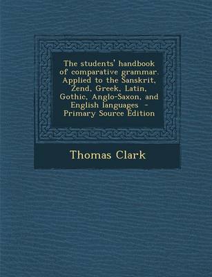 Book cover for The Students' Handbook of Comparative Grammar. Applied to the Sanskrit, Zend, Greek, Latin, Gothic, Anglo-Saxon, and English Languages - Primary Sourc