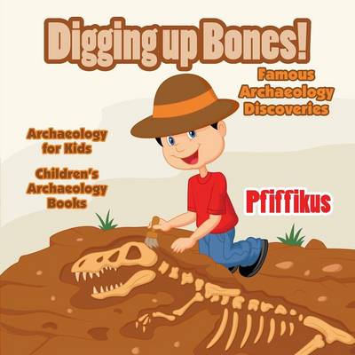 Book cover for Digging Up Bones! Famous Archaeology Discoveries - Archaeology for kids - Children's Archaeology Books