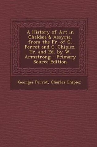 Cover of A History of Art in Chaldaea & Assyria, from the Fr. of G. Perrot and C. Chipiez, Tr. and Ed. by W. Armstrong - Primary Source Edition