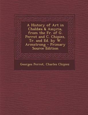 Book cover for A History of Art in Chaldaea & Assyria, from the Fr. of G. Perrot and C. Chipiez, Tr. and Ed. by W. Armstrong - Primary Source Edition