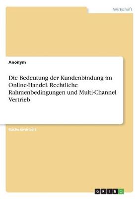 Book cover for Die Bedeutung der Kundenbindung im Online-Handel. Rechtliche Rahmenbedingungen und Multi-Channel Vertrieb