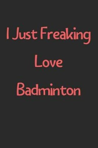 Cover of I Just Freaking Love Badminton