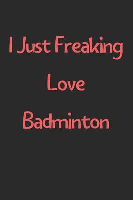 Book cover for I Just Freaking Love Badminton