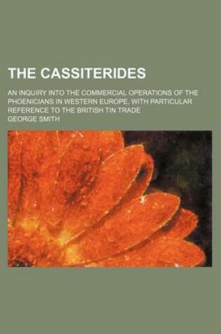 Cover of The Cassiterides; An Inquiry Into the Commercial Operations of the Phoenicians in Western Europe, with Particular Reference to the British Tin Trade