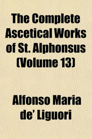 Cover of The Complete Ascetical Works of St. Alphonsus (Volume 13)