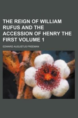 Cover of The Reign of William Rufus and the Accession of Henry the First Volume 1