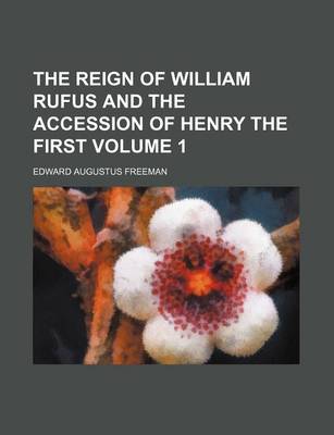 Book cover for The Reign of William Rufus and the Accession of Henry the First Volume 1