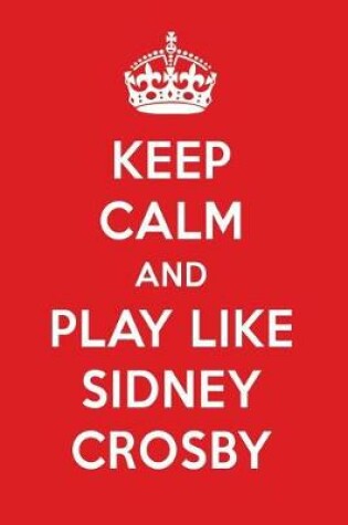 Cover of Keep Calm and Play Like Sidney Crosby