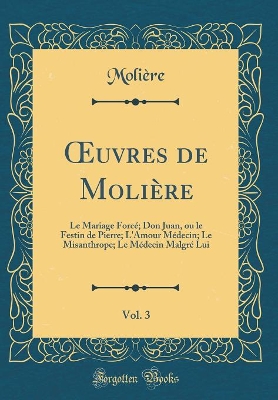 Book cover for uvres de Molière, Vol. 3: Le Mariage Forcé; Don Juan, ou le Festin de Pierre; L'Amour Médecin; Le Misanthrope; Le Médecin Malgré Lui (Classic Reprint)