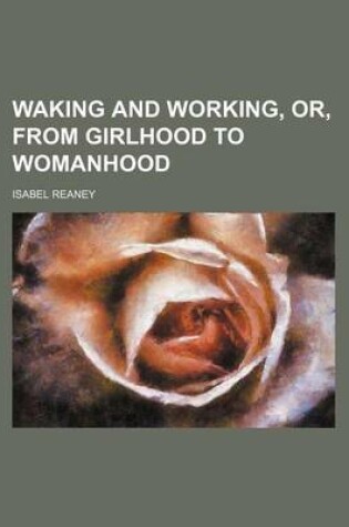 Cover of Waking and Working, Or, from Girlhood to Womanhood