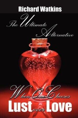 Cover of The Ultimate Alternative: When One Chooses Lust Over Love