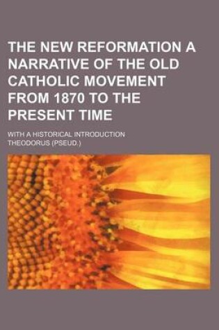 Cover of The New Reformation a Narrative of the Old Catholic Movement from 1870 to the Present Time; With a Historical Introduction