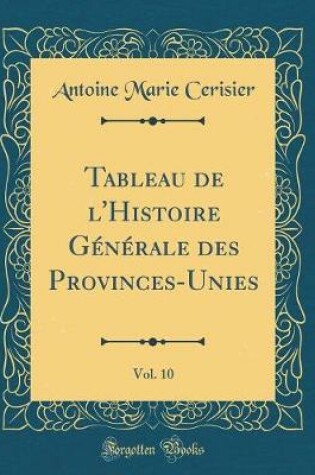 Cover of Tableau de l'Histoire Generale Des Provinces-Unies, Vol. 10 (Classic Reprint)