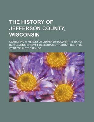 Book cover for The History of Jefferson County, Wisconsin; Containing a History of Jefferson County, Its Early Settlement, Growth, Development, Resources, Etc....