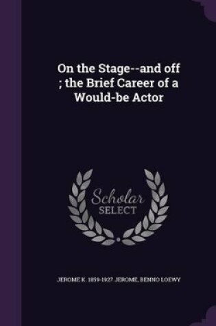 Cover of On the Stage--And Off; The Brief Career of a Would-Be Actor