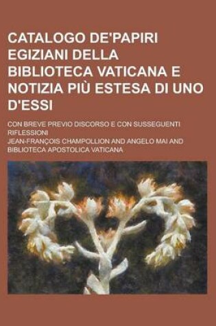 Cover of Catalogo de'Papiri Egiziani Della Biblioteca Vaticana E Notizia Piu Estesa Di Uno D'Essi; Con Breve Previo Discorso E Con Susseguenti Riflessioni