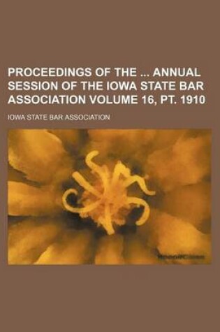 Cover of Proceedings of the Annual Session of the Iowa State Bar Association Volume 16, PT. 1910