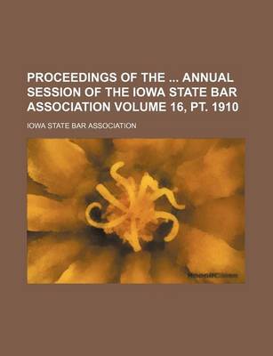 Book cover for Proceedings of the Annual Session of the Iowa State Bar Association Volume 16, PT. 1910