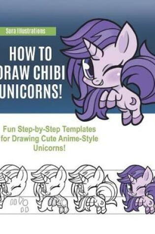 Cover of How to Draw Chibi Unicorns! Fun Step-by-Step Templates for Drawing Cute Anime-Style Unicorns!
