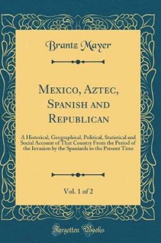 Cover of Mexico, Aztec, Spanish and Republican, Vol. 1 of 2