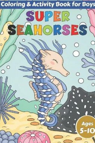 Cover of Super Seahorses Coloring and Activity Book for Boys Ages 5-10