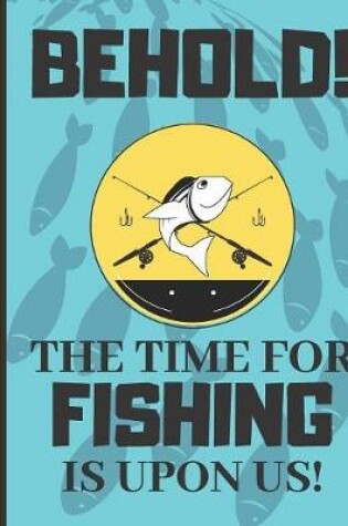 Cover of Behold! The Time For Fishing Is Upon Us!
