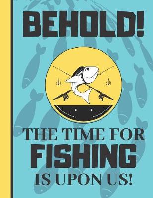 Book cover for Behold! The Time For Fishing Is Upon Us!