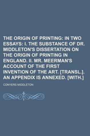 Cover of The Origin of Printing; In Two Essays I. the Substance of Dr. Middleton's Dissertation on the Origin of Printing in England. II. Mr. Meerman's Account of the First Invention of the Art. [Transl.]. an Appendix Is Annexed. [With.]