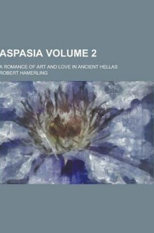 Cover of Aspasia; A Romance of Art and Love in Ancient Hellas Volume 2